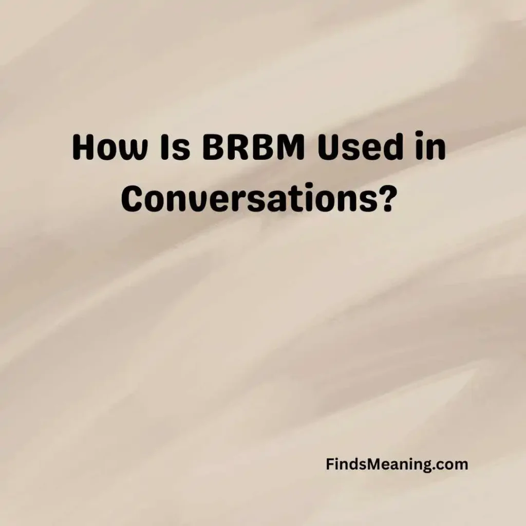 How Is BRBM Used in Conversations