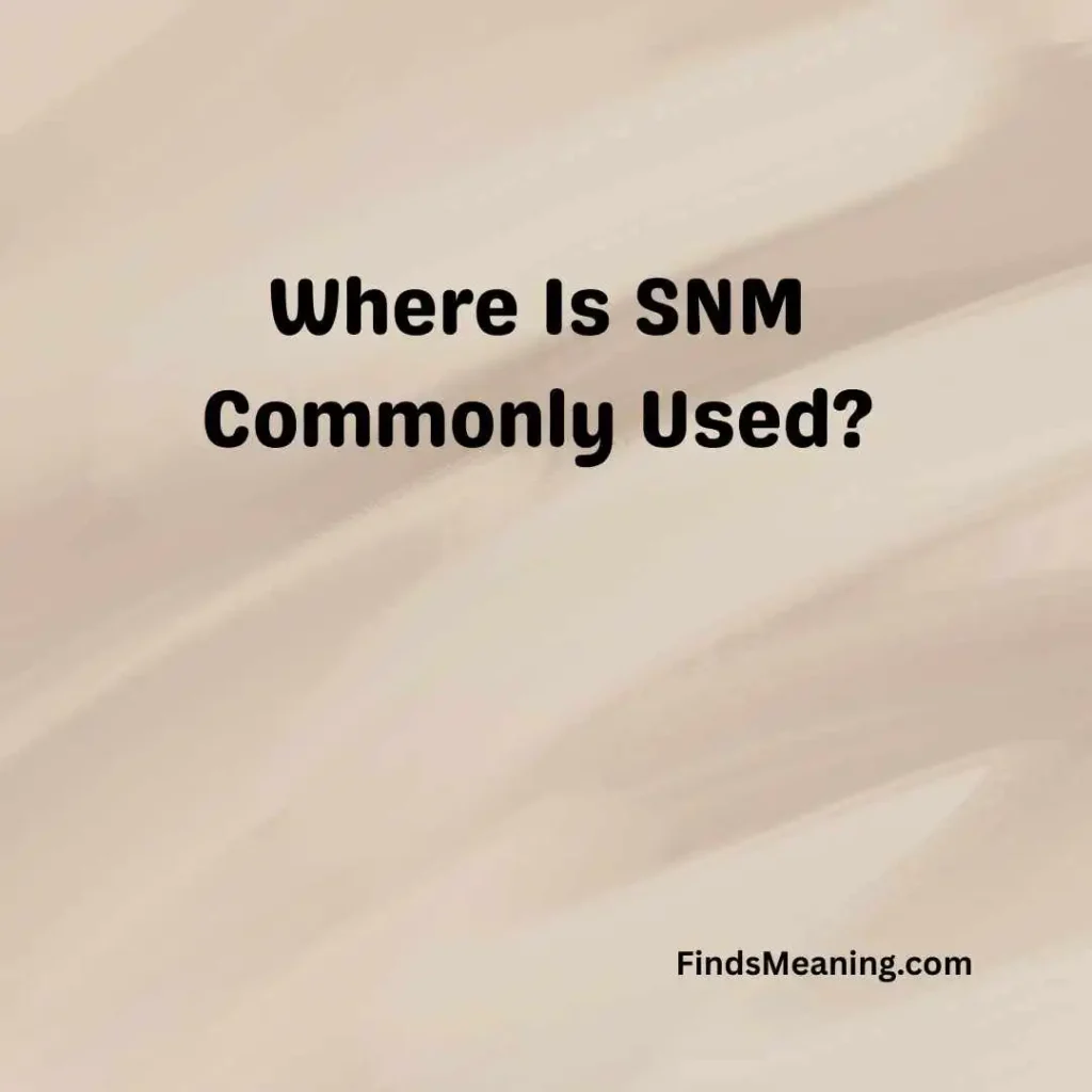 Where Is SNM Commonly Used