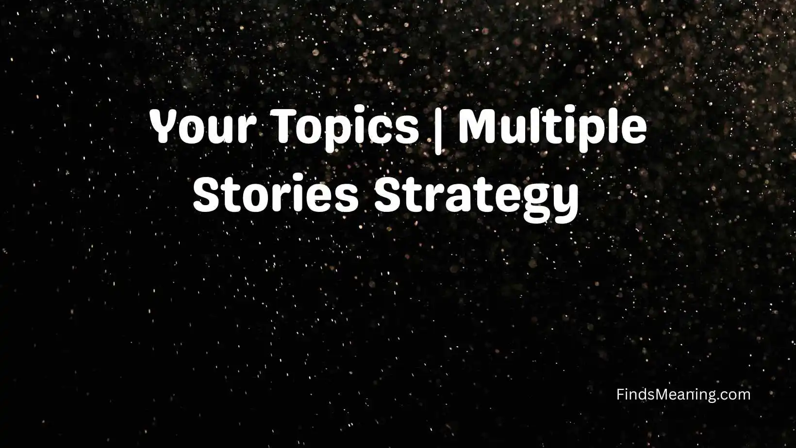 Your Topics | Multiple Stories Strategy  